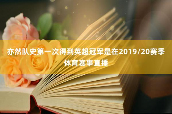 亦然队史第一次得到英超冠军是在2019/20赛季体育赛事直播