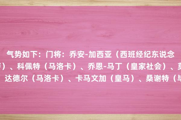 气势如下:门将:乔安-加西亚(西班经纪东说念主)后卫:孔德(巴萨)、科佩特(马洛卡)、乔恩-马丁(皇家社会)、莫西卡(马洛卡)中场:达德尔(马洛卡)、卡马文加(皇马)、桑谢特(毕巴)时尚:布迪米尔(奥萨苏纳)、法比奥-席尔瓦(拉斯帕尔马斯)、阿尔瓦雷斯(马竞) 体育录像/图片
