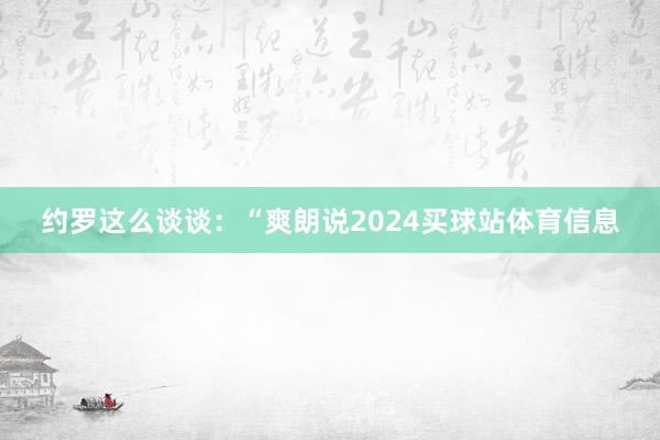 约罗这么谈谈:“爽朗说2024买球站体育信息