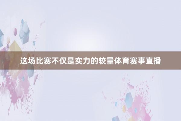 这场比赛不仅是实力的较量体育赛事直播