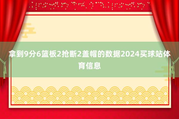 拿到9分6篮板2抢断2盖帽的数据2024买球站体育信息