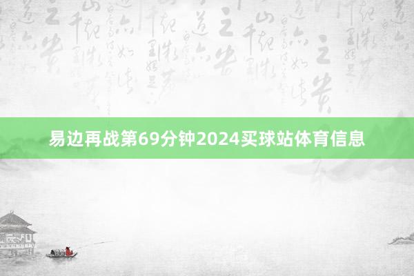 易边再战第69分钟2024买球站体育信息