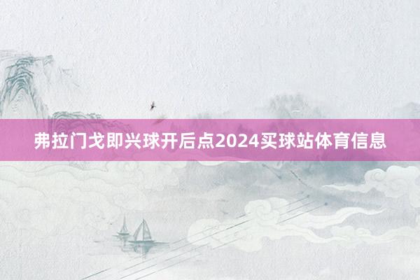 弗拉门戈即兴球开后点2024买球站体育信息