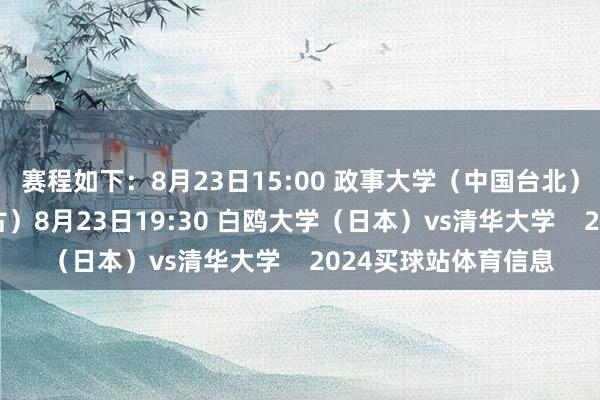 赛程如下:8月23日15:00 政事大学(中国台北)vs额图根大学(蒙古)8月23日19:30 白鸥大学(日本)vs清华大学 2024买球站体育信息