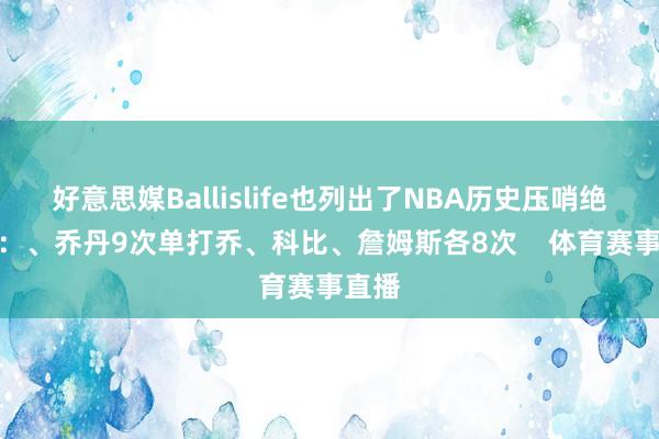 好意思媒Ballislife也列出了NBA历史压哨绝杀榜:、乔丹9次单打乔、科比、詹姆斯各8次 体育赛事直播