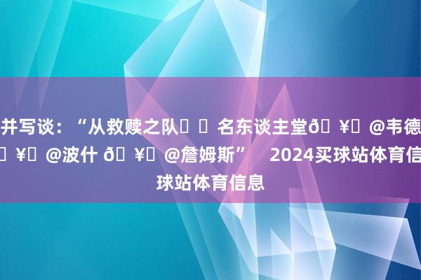 并写谈:“从救赎之队➡️名东谈主堂🥇@韦德 🥇@波什 🥇@詹姆斯” 2024买球站体育信息
