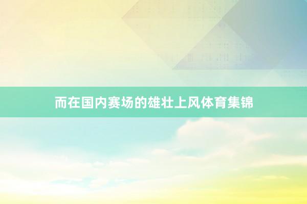 而在国内赛场的雄壮上风体育集锦