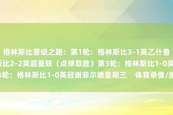 格林斯比晋级之路:第1轮:格林斯比3-1英乙什鲁斯伯里第2轮:格林斯比2-2英超曼联(点球取胜)第3轮:格林斯比1-0英冠谢菲尔德星期三 体育录像/图片
