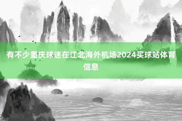 有不少重庆球迷在江北海外机场2024买球站体育信息