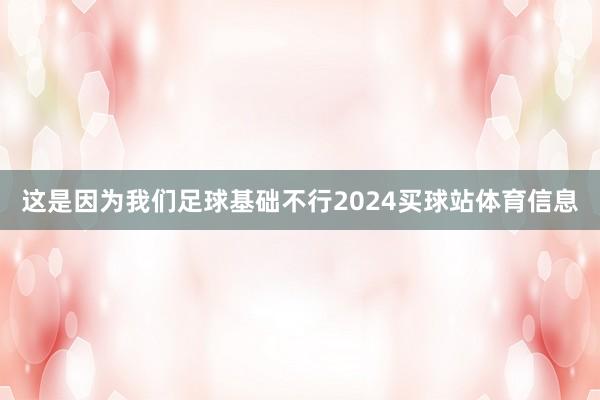 这是因为我们足球基础不行2024买球站体育信息
