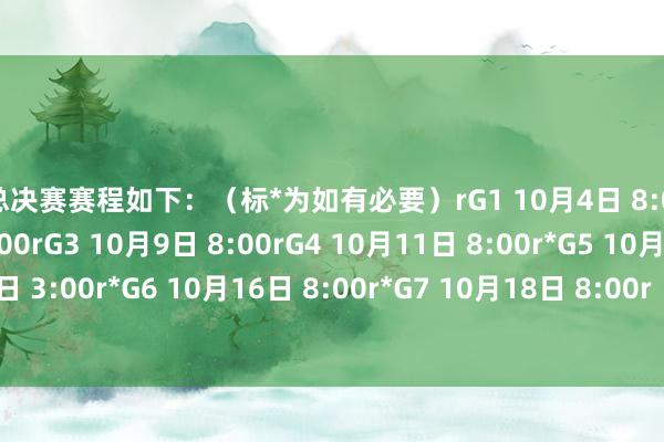 r总决赛赛程如下:(标*为如有必要)rG1 10月4日 8:00rG2 10月6日 3:00rG3 10月9日 8:00rG4 10月11日 8:00r*G5 10月13日 3:00r*G6 10月16日 8:00r*G7 10月18日 8:00r(NBA)2024买球站体育信息