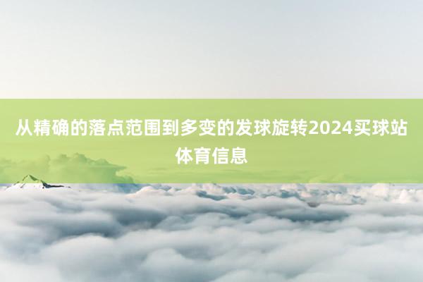 从精确的落点范围到多变的发球旋转2024买球站体育信息