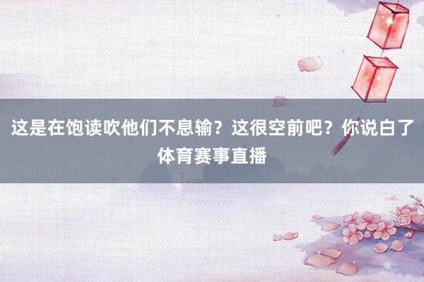这是在饱读吹他们不息输?这很空前吧?你说白了体育赛事直播