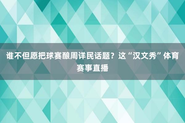 谁不但愿把球赛酿周详民话题?这“汉文秀”体育赛事直播