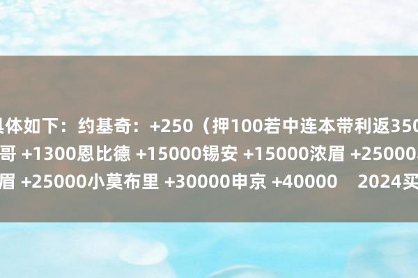 具体如下：约基奇：+250（押100若中连本带利返350）文班亚马 +850字母哥 +1300恩比德 +15000锡安 +15000浓眉 +25000小莫布里 +30000申京 +40000    2024买球站体育信息