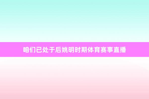 咱们已处于后姚明时期体育赛事直播