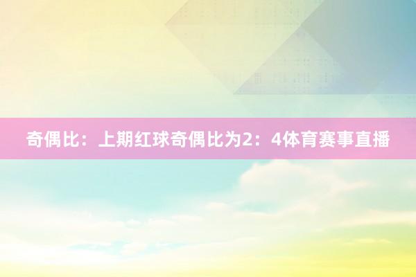 奇偶比：上期红球奇偶比为2：4体育赛事直播