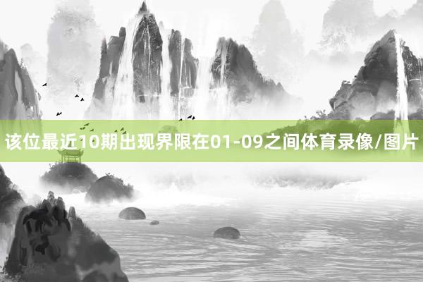 该位最近10期出现界限在01-09之间体育录像/图片