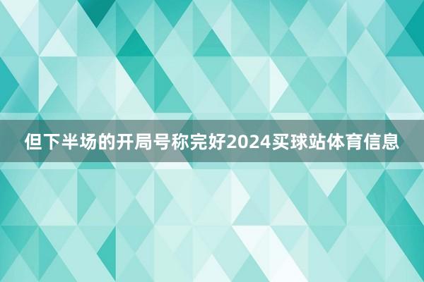 但下半场的开局号称完好2024买球站体育信息