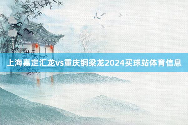 上海嘉定汇龙vs重庆铜梁龙2024买球站体育信息