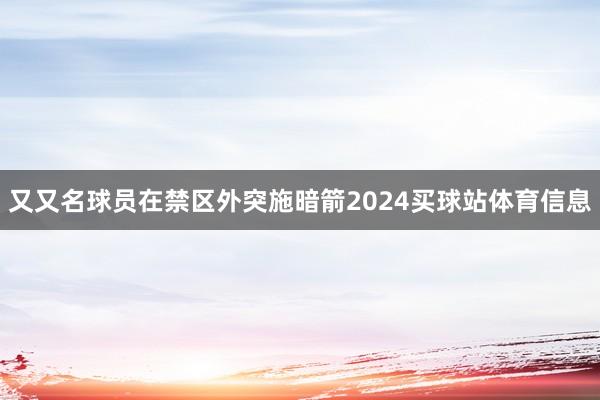 又又名球员在禁区外突施暗箭2024买球站体育信息