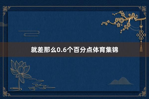 就差那么0.6个百分点体育集锦