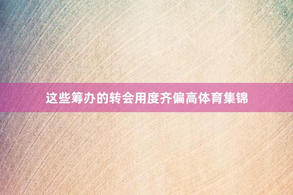 这些筹办的转会用度齐偏高体育集锦