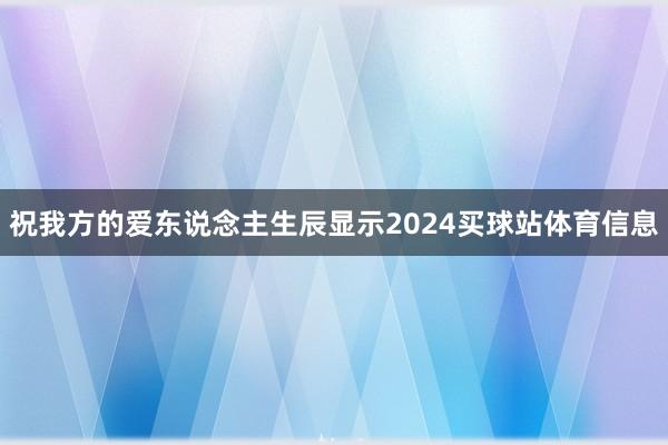 祝我方的爱东说念主生辰显示2024买球站体育信息