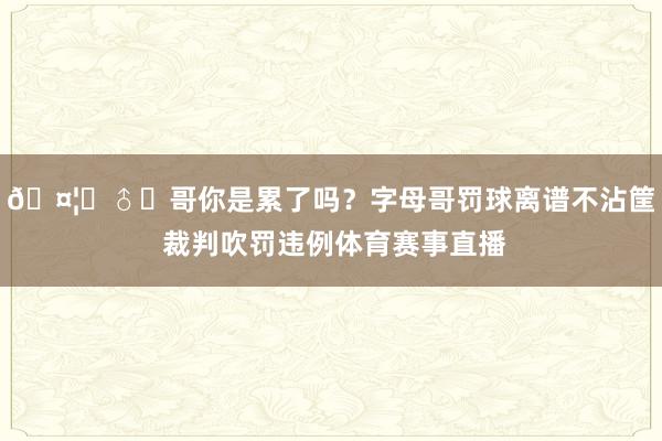🤦‍♂️哥你是累了吗？字母哥罚球离谱不沾筐 裁判吹罚违例体育赛事直播