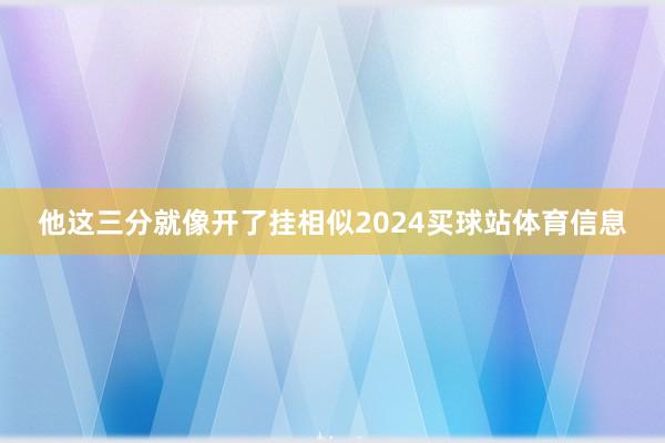 他这三分就像开了挂相似2024买球站体育信息