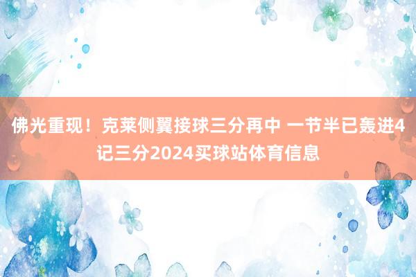 佛光重现！克莱侧翼接球三分再中 一节半已轰进4记三分2024买球站体育信息