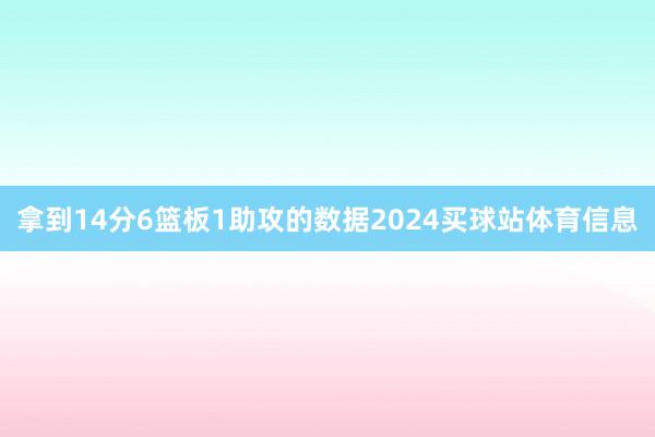 拿到14分6篮板1助攻的数据2024买球站体育信息