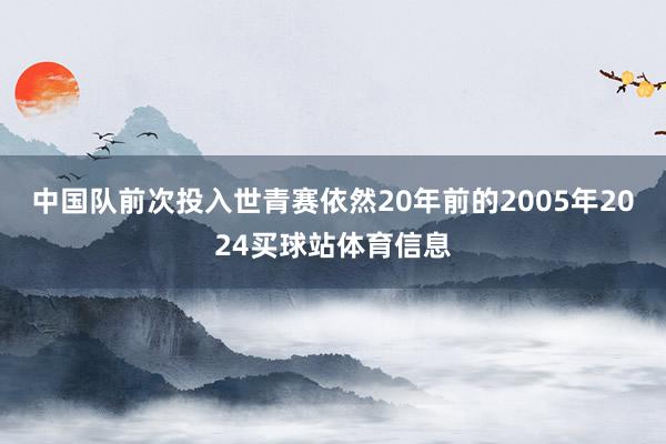 中国队前次投入世青赛依然20年前的2005年2024买球站体育信息