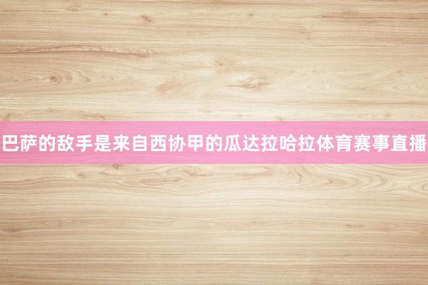 巴萨的敌手是来自西协甲的瓜达拉哈拉体育赛事直播