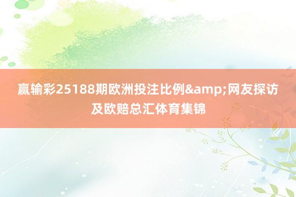 赢输彩25188期欧洲投注比例&网友探访及欧赔总汇体育集锦