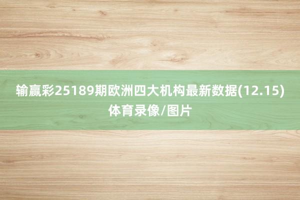 输赢彩25189期欧洲四大机构最新数据(12.15)体育录像/图片