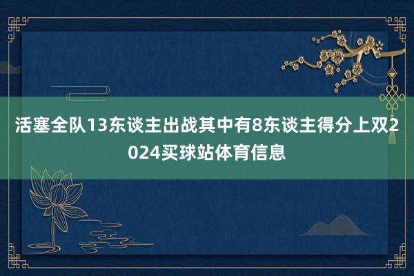 活塞全队13东谈主出战其中有8东谈主得分上双2024买球站体育信息