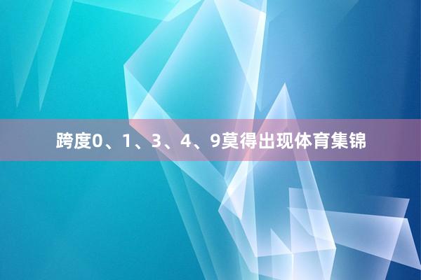 跨度0、1、3、4、9莫得出现体育集锦