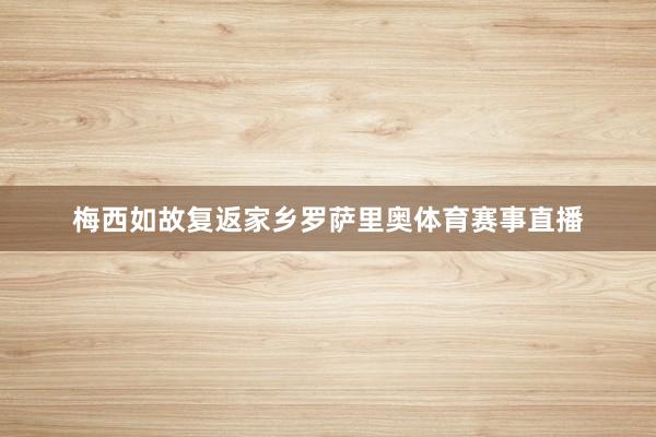 梅西如故复返家乡罗萨里奥体育赛事直播