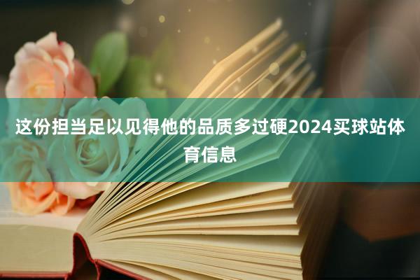 这份担当足以见得他的品质多过硬2024买球站体育信息