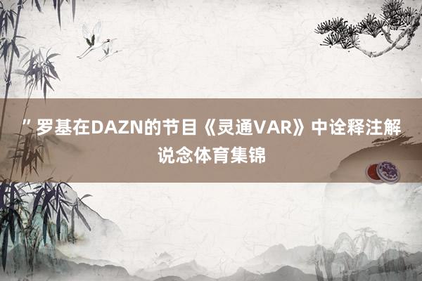 ”罗基在DAZN的节目《灵通VAR》中诠释注解说念体育集锦