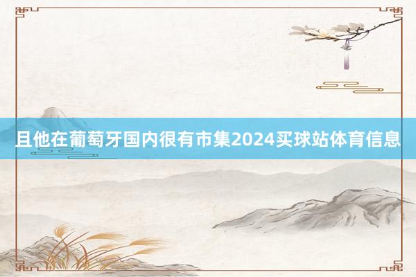 且他在葡萄牙国内很有市集2024买球站体育信息