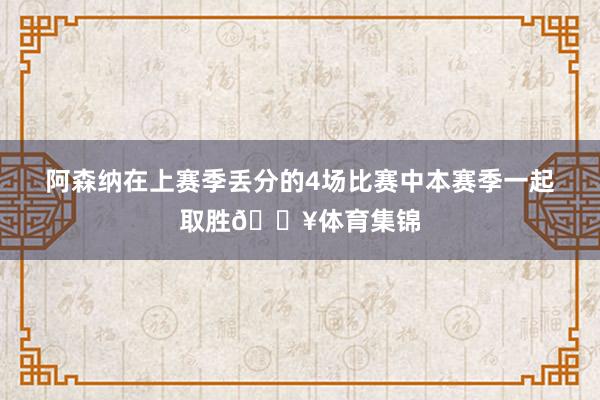 阿森纳在上赛季丢分的4场比赛中本赛季一起取胜🔥体育集锦