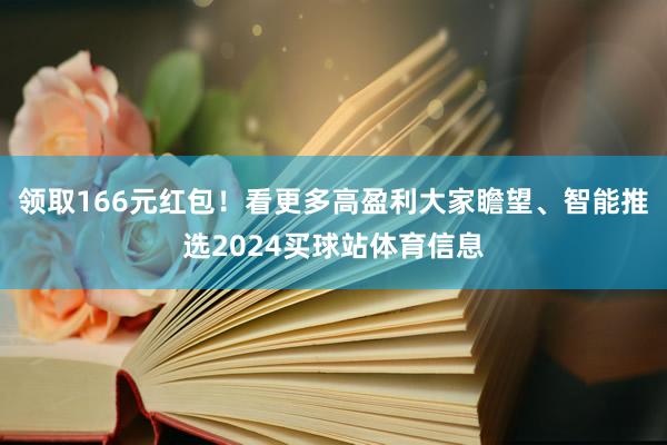 领取166元红包！看更多高盈利大家瞻望、智能推选2024买球站体育信息