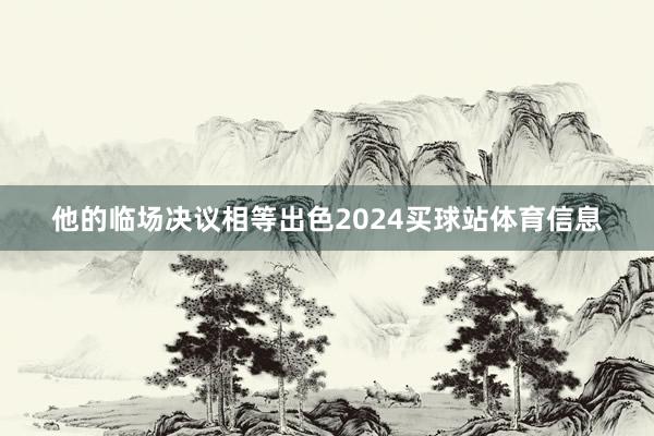 他的临场决议相等出色2024买球站体育信息