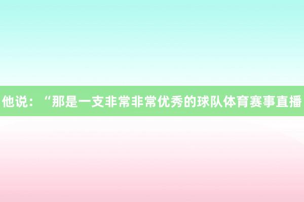 他说：“那是一支非常非常优秀的球队体育赛事直播