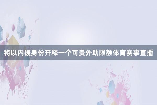 将以内援身份开释一个可贵外助限额体育赛事直播