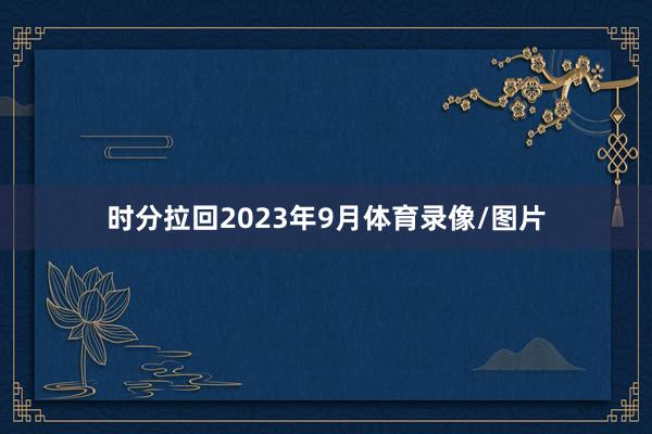 时分拉回2023年9月体育录像/图片