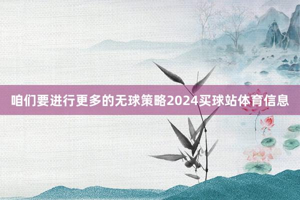 咱们要进行更多的无球策略2024买球站体育信息