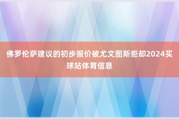 佛罗伦萨建议的初步报价被尤文图斯拒却2024买球站体育信息